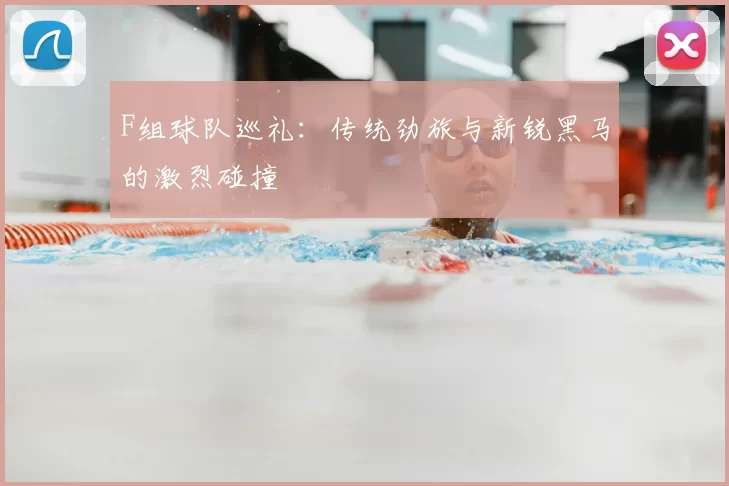 F组球队巡礼:传统劲旅与新锐黑马的激烈碰撞