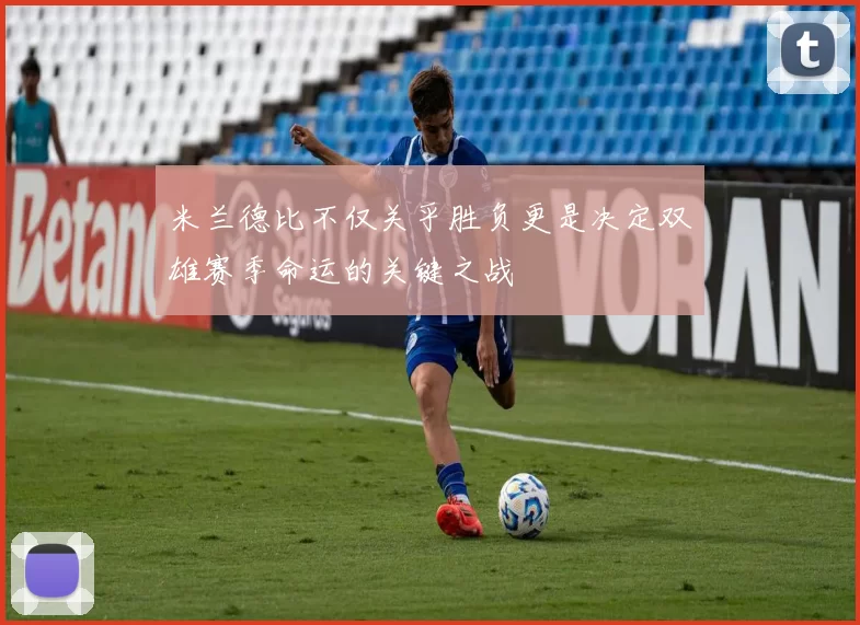 米兰德比不仅关乎胜负更是决定双雄赛季命运的关键之战