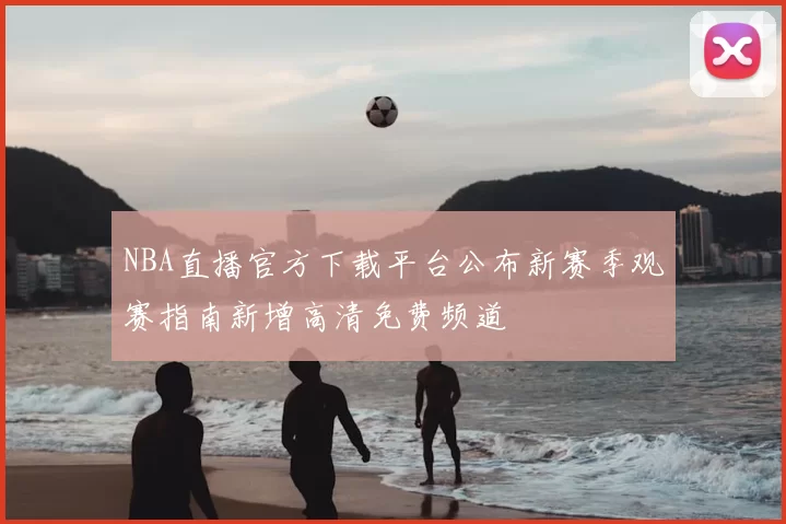 NBA直播官方下载平台公布新赛季观赛指南新增高清免费频道