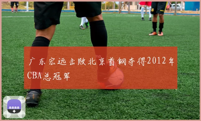 广东宏远击败北京首钢夺得2012年CBA总冠军