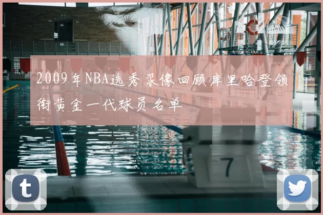 2009年NBA选秀录像回顾库里哈登领衔黄金一代球员名单
