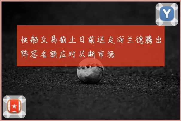快船交易截止日前送走海兰德腾出阵容名额应对买断市场
