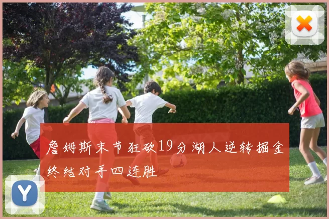 詹姆斯末节狂砍19分湖人逆转掘金终结对手四连胜