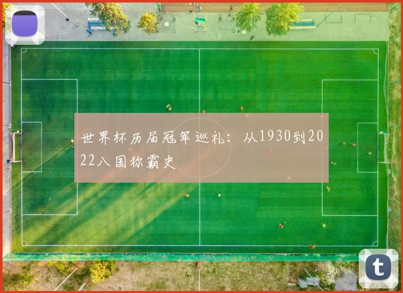 世界杯历届冠军巡礼:从1930到2022八国称霸史