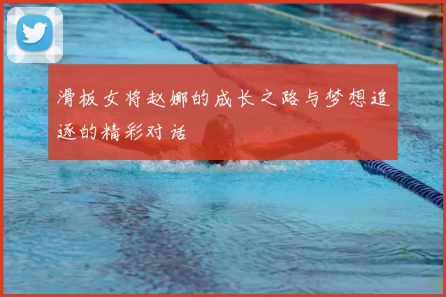 滑板女将赵娜的成长之路与梦想追逐的精彩对话