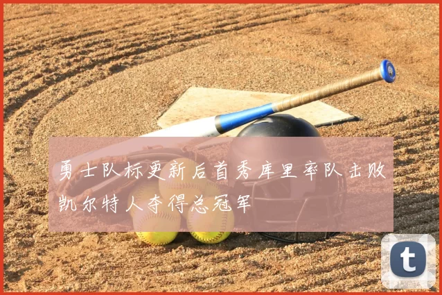 勇士队标更新后首秀库里率队击败凯尔特人夺得总冠军