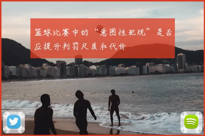 篮球比赛中的“意图性犯规”是否应提升判罚尺度和代价