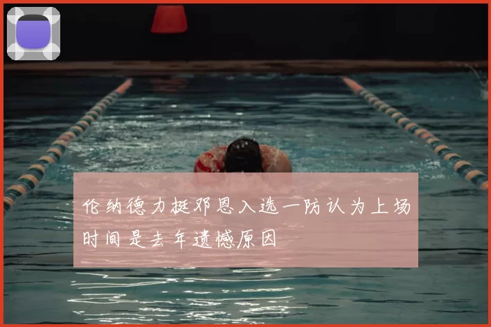 伦纳德力挺邓恩入选一防认为上场时间是去年遗憾原因