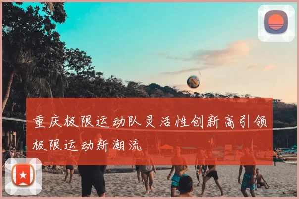 重庆极限运动队灵活性创新高引领极限运动新潮流