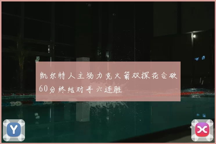 凯尔特人主场力克火箭双探花合砍60分终结对手六连胜