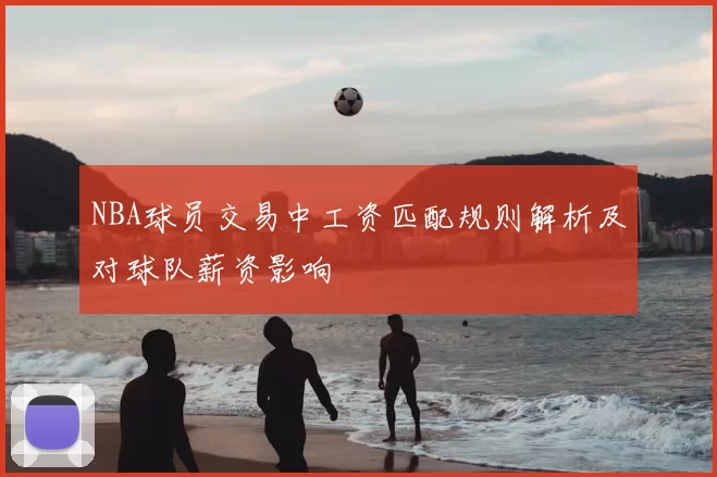 NBA球员交易中工资匹配规则解析及对球队薪资影响