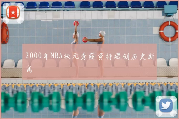 2000年NBA状元秀薪资待遇创历史新高