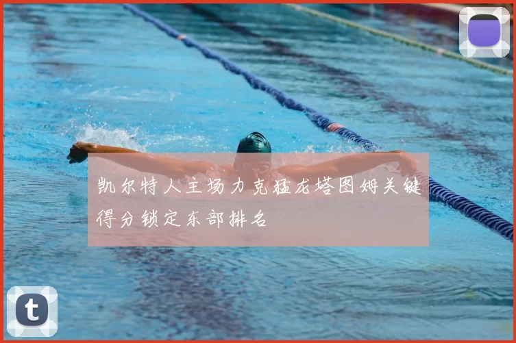 凯尔特人主场力克猛龙塔图姆关键得分锁定东部排名