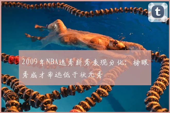 2009年NBA选秀新秀表现分化:榜眼秀成才率远低于状元秀