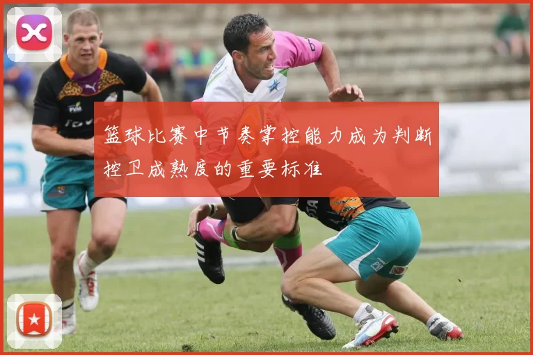 篮球比赛中节奏掌控能力成为判断控卫成熟度的重要标准