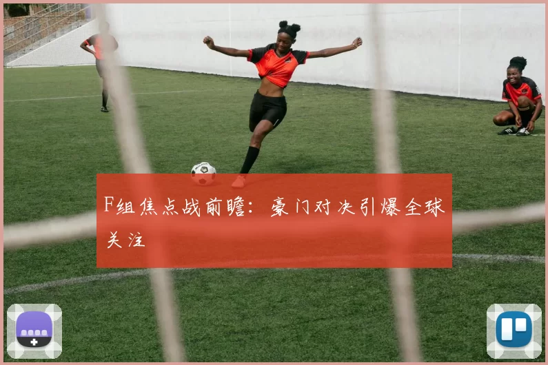 F组焦点战前瞻:豪门对决引爆全球关注