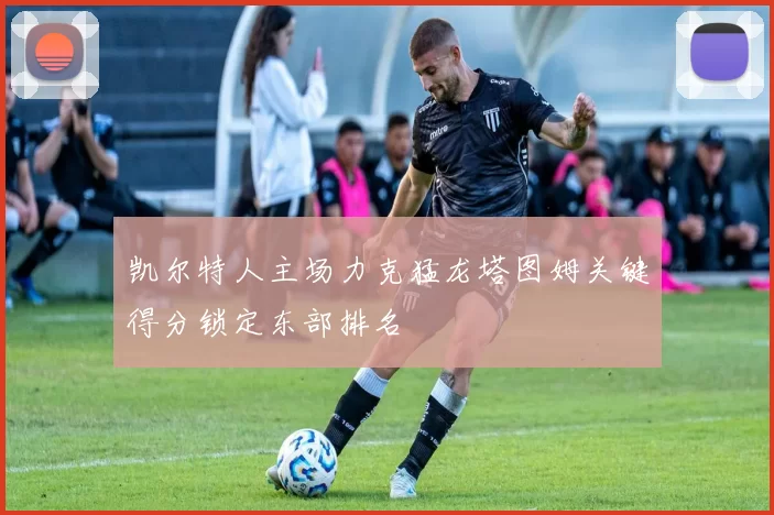 凯尔特人主场力克猛龙塔图姆关键得分锁定东部排名