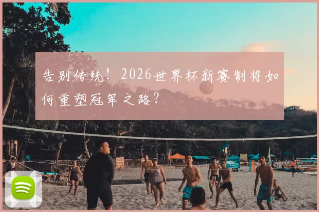 告别传统!2026世界杯新赛制将如何重塑冠军之路?