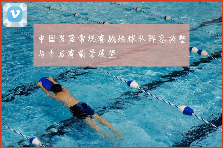 中国男篮常规赛战绩球队阵容调整与季后赛前景展望