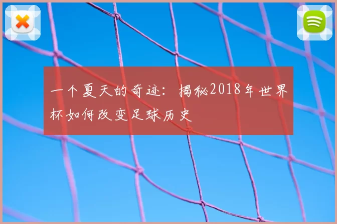 一个夏天的奇迹:揭秘2018年世界杯如何改变足球历史