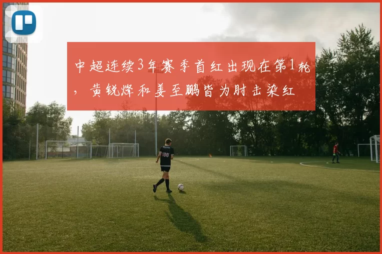 中超连续3年赛季首红出现在第1轮,黄锐烽和姜至鹏皆为肘击染红