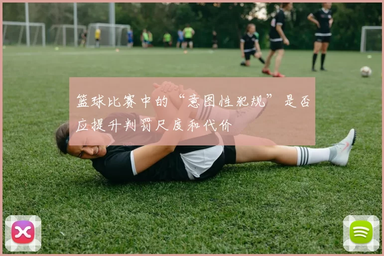 篮球比赛中的“意图性犯规”是否应提升判罚尺度和代价