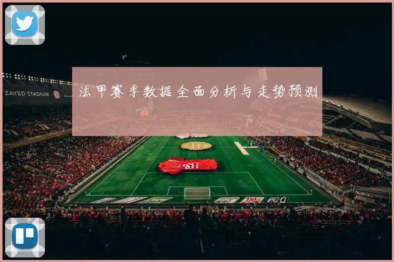 法甲赛季数据全面分析与走势预测