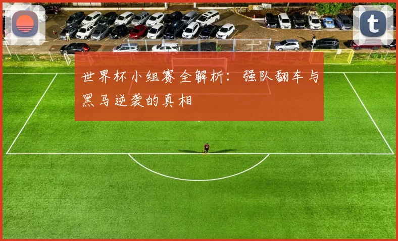 世界杯小组赛全解析:强队翻车与黑马逆袭的真相