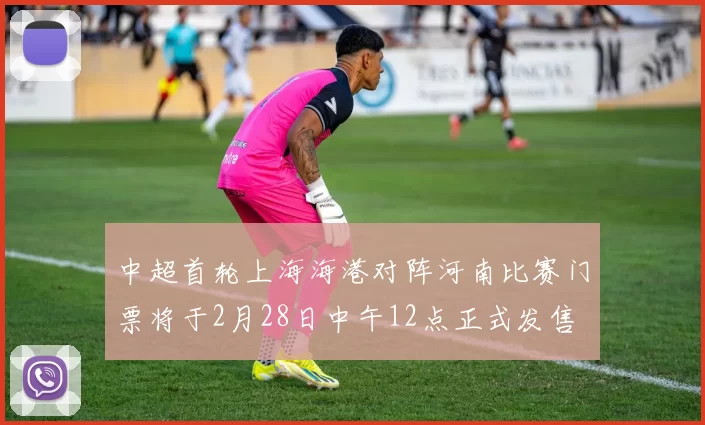 中超首轮上海海港对阵河南比赛门票将于2月28日中午12点正式发售