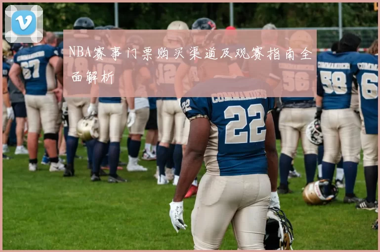 NBA赛事门票购买渠道及观赛指南全面解析