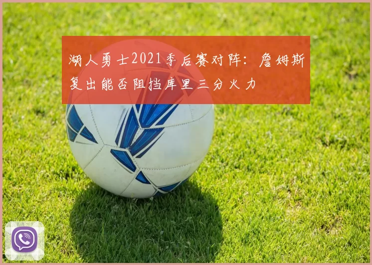湖人勇士2021季后赛对阵：詹姆斯复出能否阻挡库里三分火力