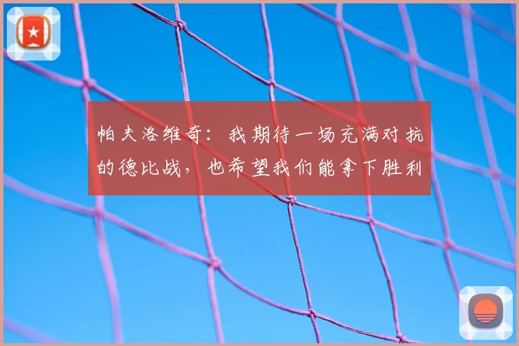 帕夫洛维奇:我期待一场充满对抗的德比战,也希望我们能拿下胜利