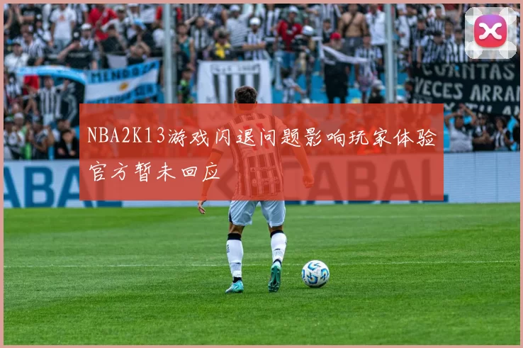 NBA2K13游戏闪退问题影响玩家体验官方暂未回应