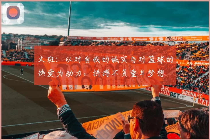 文班:以对自我的诚实与对篮球的热爱为动力,拼搏不负童年梦想