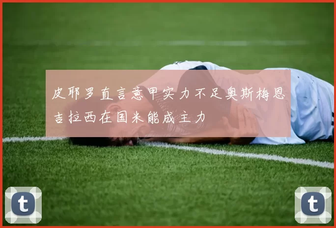 皮耶罗直言意甲实力不足奥斯梅恩吉拉西在国米能成主力