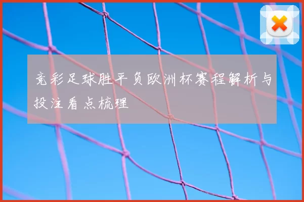 竞彩足球胜平负欧洲杯赛程解析与投注看点梳理