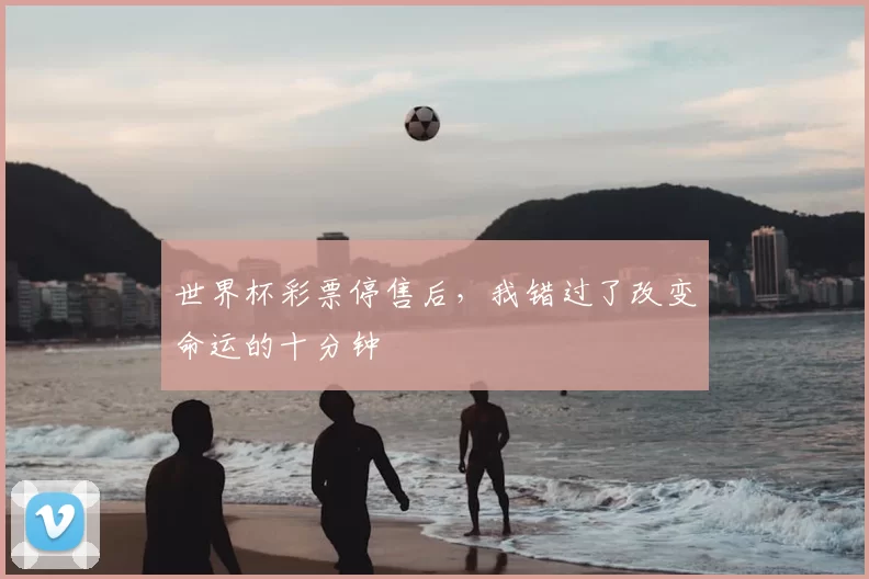世界杯彩票停售后,我错过了改变命运的十分钟