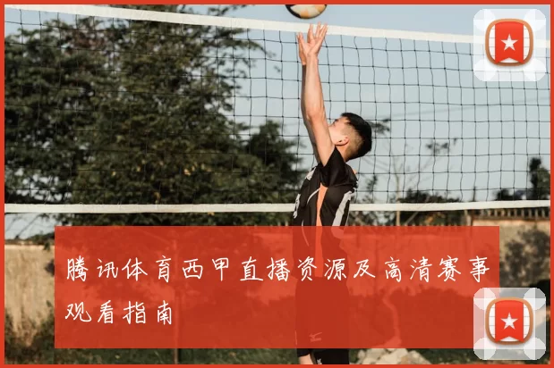 腾讯体育西甲直播资源及高清赛事观看指南