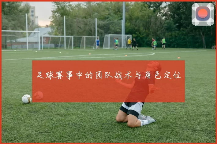 足球赛事中的团队战术与角色定位