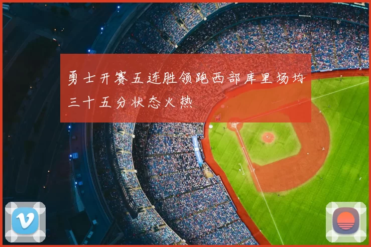 勇士开赛五连胜领跑西部库里场均三十五分状态火热