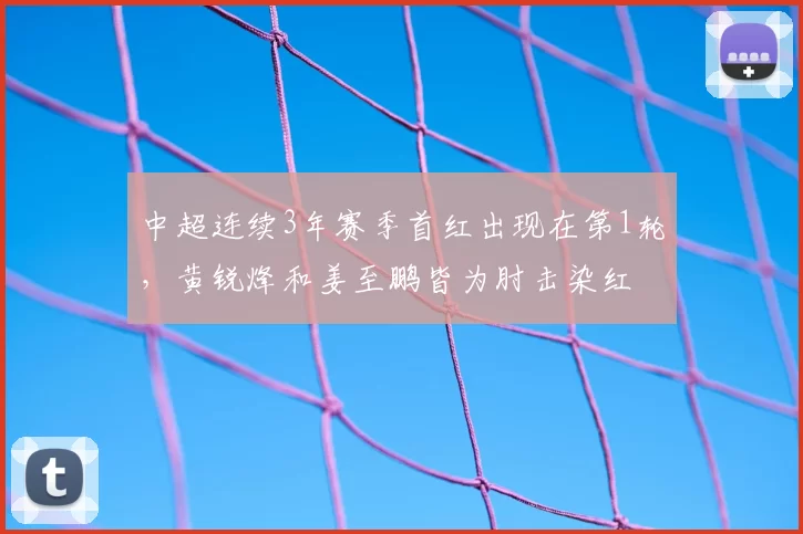 中超连续3年赛季首红出现在第1轮，黄锐烽和姜至鹏皆为肘击染红