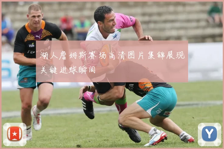 湖人詹姆斯赛场高清图片集锦展现关键进球瞬间