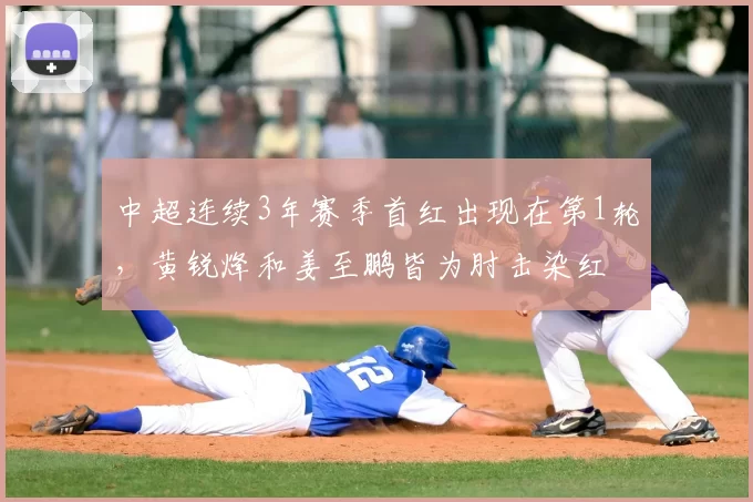 中超连续3年赛季首红出现在第1轮，黄锐烽和姜至鹏皆为肘击染红