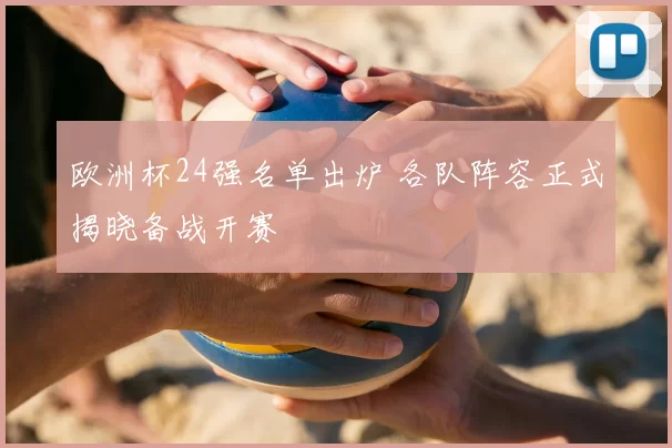 欧洲杯24强名单出炉 各队阵容正式揭晓备战开赛