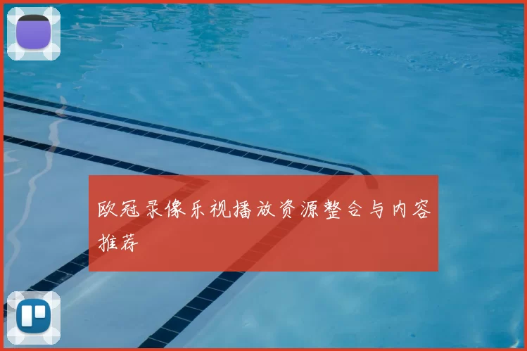 欧冠录像乐视播放资源整合与内容推荐