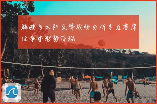 鹈鹕与太阳交锋战绩分析季后赛席位争夺形势浮现