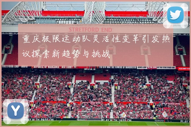 重庆极限运动队灵活性变革引发热议探索新趋势与挑战