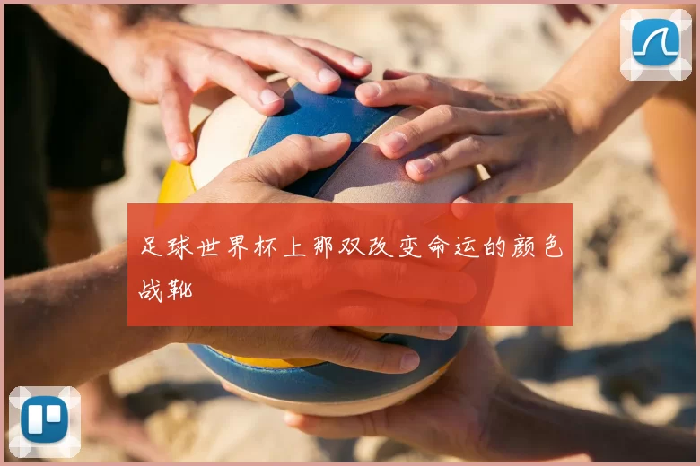 足球世界杯上那双改变命运的颜色战靴