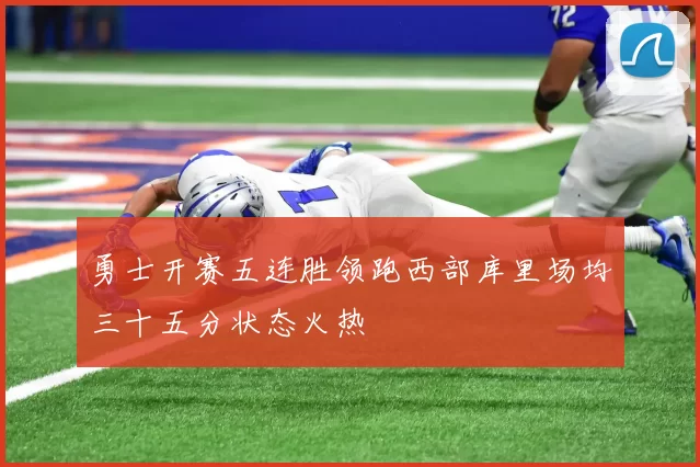 勇士开赛五连胜领跑西部库里场均三十五分状态火热