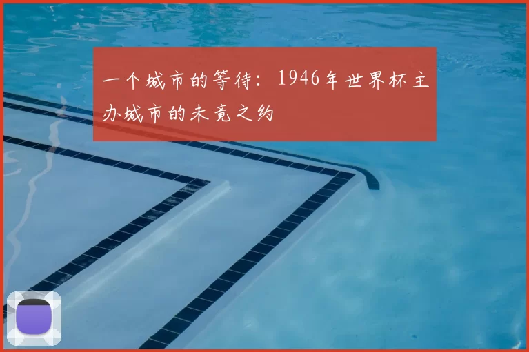 一个城市的等待：1946年世界杯主办城市的未竟之约